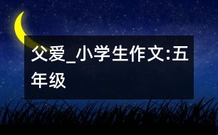 父愛_小學(xué)生作文:五年級