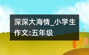 深深大海情_(kāi)小學(xué)生作文:五年級(jí)