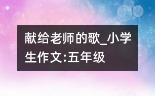 獻(xiàn)給老師的歌_小學(xué)生作文:五年級