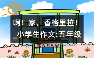 ??！家，香格里拉！_小學生作文:五年級