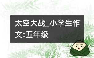 太空大戰(zhàn)_小學生作文:五年級