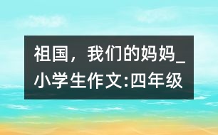 祖國(guó)，我們的媽媽_小學(xué)生作文:四年級(jí)