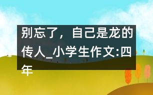 別忘了，自己是龍的傳人_小學(xué)生作文:四年級(jí)