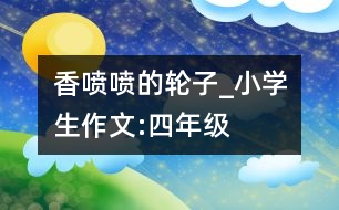 香噴噴的輪子_小學(xué)生作文:四年級(jí)