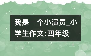 我是一個(gè)小演員_小學(xué)生作文:四年級(jí)