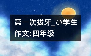 第一次拔牙_小學生作文:四年級