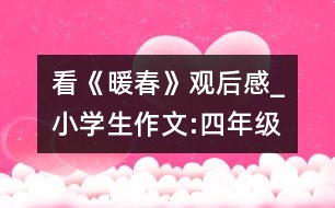 看《暖春》觀后感_小學(xué)生作文:四年級