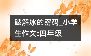 破解冰的密碼_小學(xué)生作文:四年級