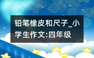 鉛筆、橡皮和尺子_小學(xué)生作文:四年級