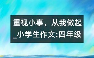 重視小事，從我做起_小學(xué)生作文:四年級(jí)