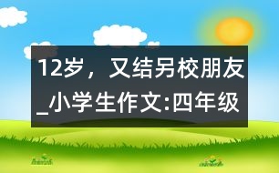 12歲，又結(jié)另校朋友_小學(xué)生作文:四年級