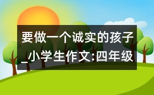 要做一個(gè)誠實(shí)的孩子_小學(xué)生作文:四年級(jí)