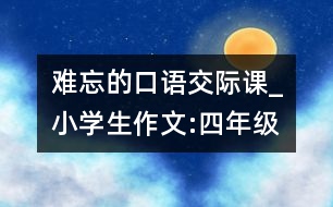 難忘的口語交際課_小學(xué)生作文:四年級(jí)