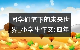 同學們筆下的未來世界_小學生作文:四年級
