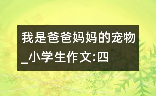 我是爸爸媽媽的“寵物”_小學(xué)生作文:四年級