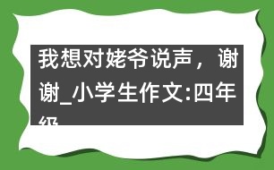 我想對(duì)姥爺說聲，謝謝_小學(xué)生作文:四年級(jí)