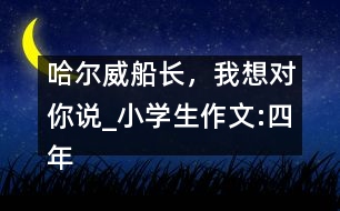 哈爾威船長，我想對你說_小學(xué)生作文:四年級