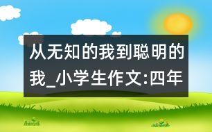 從無(wú)知的我到聰明的我_小學(xué)生作文:四年級(jí)