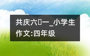 共慶“六?一”_小學(xué)生作文:四年級