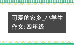 可愛的家鄉(xiāng)_小學生作文:四年級