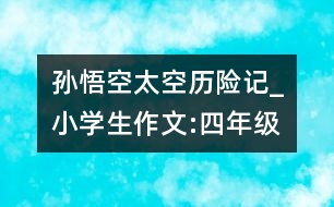 孫悟空太空歷險記_小學(xué)生作文:四年級
