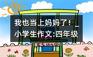 我也當(dāng)上媽媽了！_小學(xué)生作文:四年級(jí)