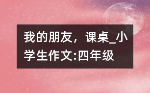 我的朋友，課桌_小學生作文:四年級