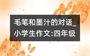 毛筆和墨汁的對(duì)話_小學(xué)生作文:四年級(jí)