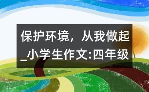 保護(hù)環(huán)境，從我做起_小學(xué)生作文:四年級