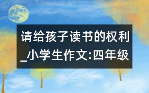 請(qǐng)給孩子讀書的權(quán)利_小學(xué)生作文:四年級(jí)