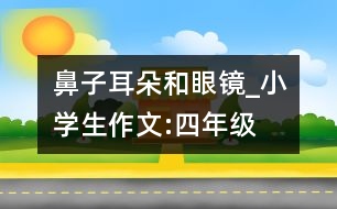 鼻子、耳朵和眼鏡_小學(xué)生作文:四年級