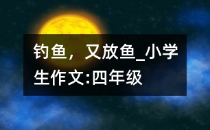釣魚，又放魚_小學生作文:四年級