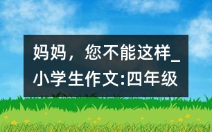 媽媽，您不能這樣_小學(xué)生作文:四年級