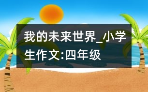 我的未來世界_小學(xué)生作文:四年級(jí)