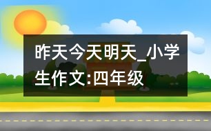 昨天、今天、明天_小學(xué)生作文:四年級(jí)