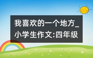 我喜歡的一個(gè)地方_小學(xué)生作文:四年級(jí)