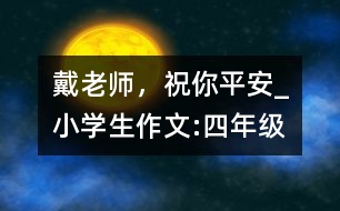 戴老師，祝你平安_小學(xué)生作文:四年級