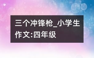 三個“沖鋒槍”_小學生作文:四年級