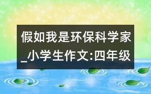 假如我是環(huán)?？茖W(xué)家_小學(xué)生作文:四年級