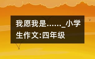 我愿我是……_小學生作文:四年級