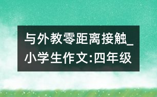 與外教零距離接觸_小學(xué)生作文:四年級