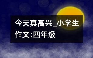 今天真高興_小學(xué)生作文:四年級