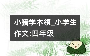 小豬學本領_小學生作文:四年級