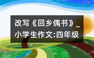改寫《回鄉(xiāng)偶書》_小學生作文:四年級