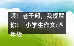 喂！老干部，我提醒你！_小學生作文:四年級
