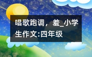 唱歌跑調(diào)，羞_小學生作文:四年級