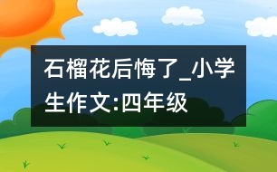 石榴花后悔了_小學(xué)生作文:四年級(jí)