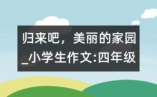歸來吧，美麗的家園_小學(xué)生作文:四年級