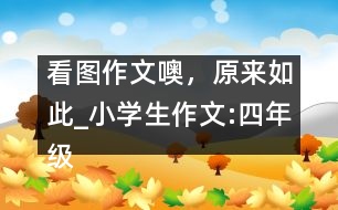 看圖作文噢，原來如此_小學(xué)生作文:四年級