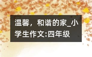 溫馨，和諧的家_小學(xué)生作文:四年級